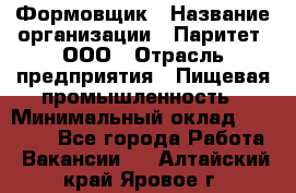 Формовщик › Название организации ­ Паритет, ООО › Отрасль предприятия ­ Пищевая промышленность › Минимальный оклад ­ 25 000 - Все города Работа » Вакансии   . Алтайский край,Яровое г.